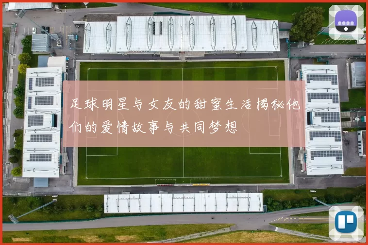 足球明星与女友的甜蜜生活揭秘他们的爱情故事与共同梦想