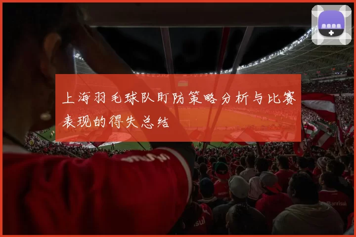 上海羽毛球队盯防策略分析与比赛表现的得失总结