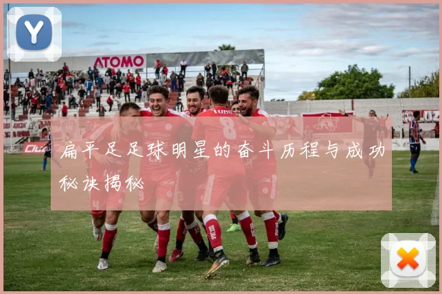 扁平足足球明星的奋斗历程与成功秘诀揭秘