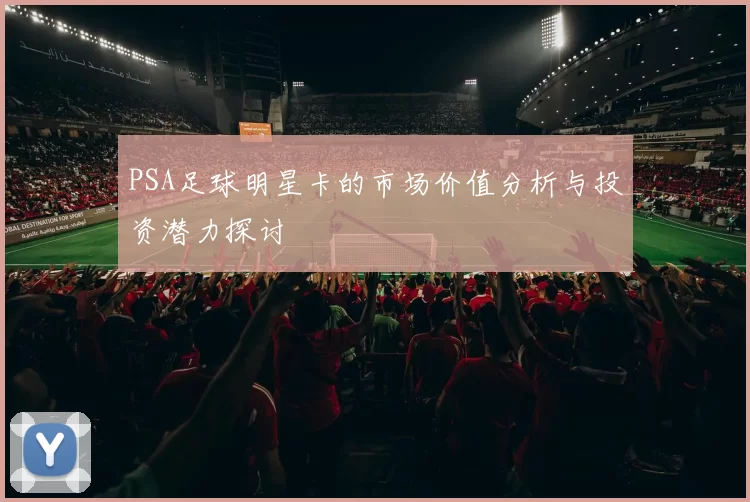 PSA足球明星卡的市场价值分析与投资潜力探讨