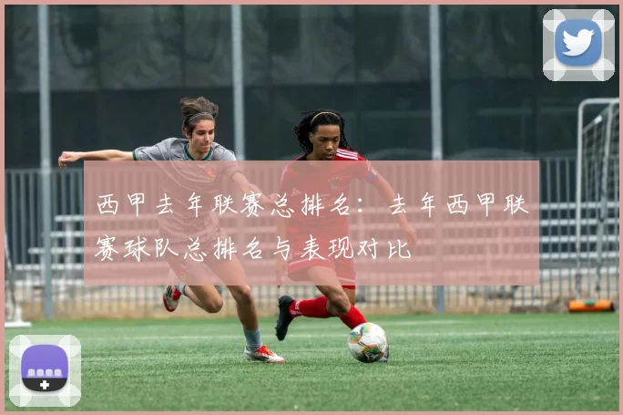 西甲去年联赛总排名：去年西甲联赛球队总排名与表现对比