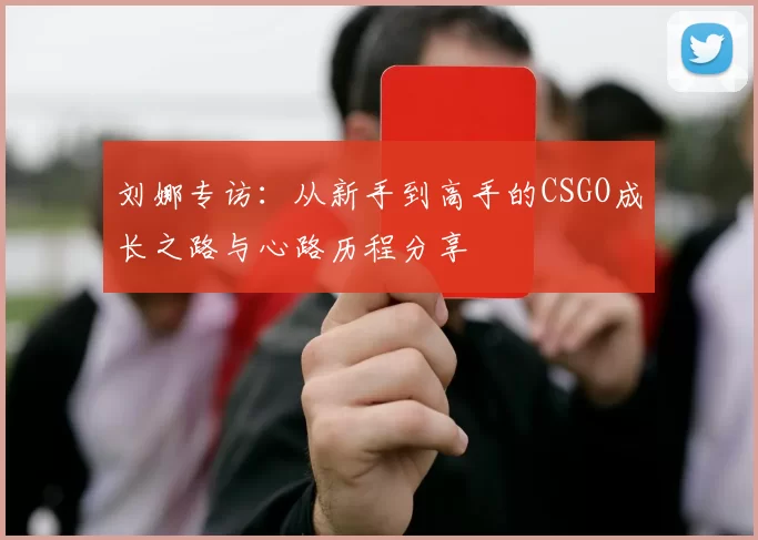 刘娜专访：从新手到高手的CSGO成长之路与心路历程分享