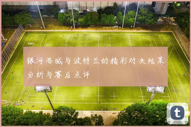 银河洛城与波特兰的精彩对决结果分析与赛后点评