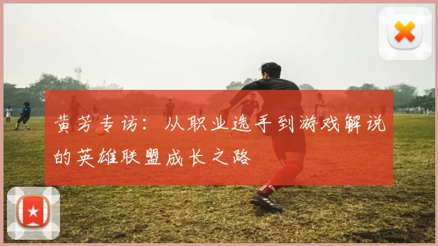 黄芳专访：从职业选手到游戏解说的英雄联盟成长之路