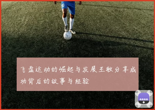 飞盘运动的崛起与发展王敏分享成功背后的故事与经验