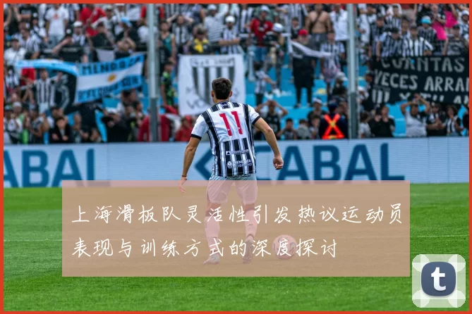 上海滑板队灵活性引发热议运动员表现与训练方式的深度探讨