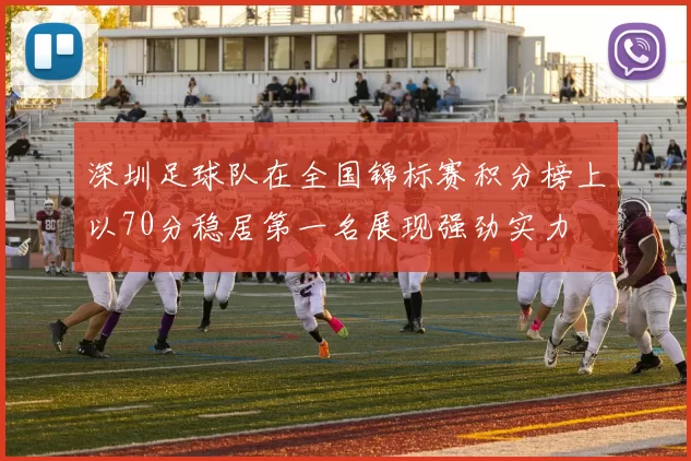 深圳足球队在全国锦标赛积分榜上以70分稳居第一名展现强劲实力