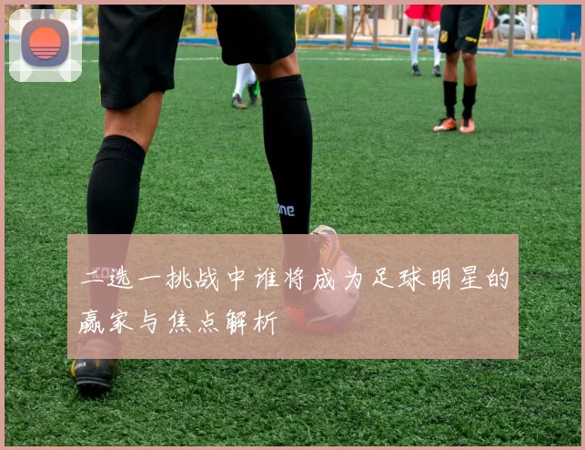 二选一挑战中谁将成为足球明星的赢家与焦点解析