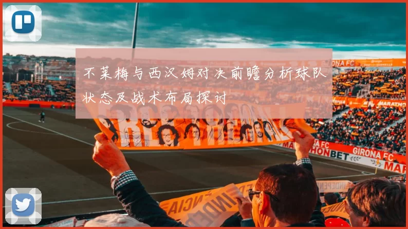不莱梅与西汉姆对决前瞻分析球队状态及战术布局探讨