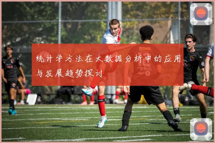 统计学方法在大数据分析中的应用与发展趋势探讨