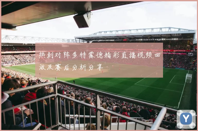 热刺对阵多特蒙德精彩直播视频回放及赛后分析分享