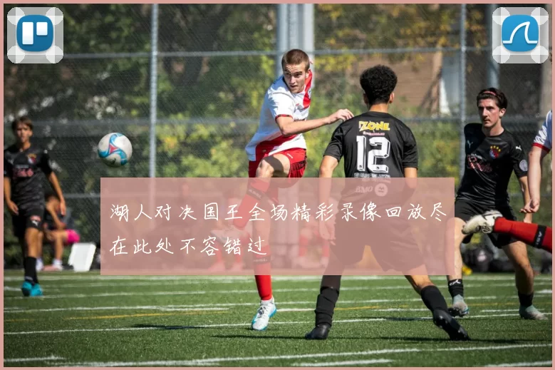 湖人对决国王全场精彩录像回放尽在此处不容错过