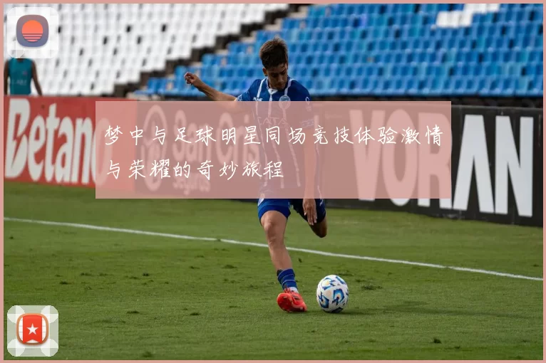 梦中与足球明星同场竞技体验激情与荣耀的奇妙旅程