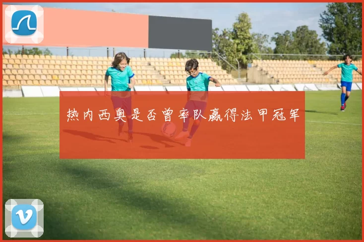 热内西奥是否曾率队赢得法甲冠军