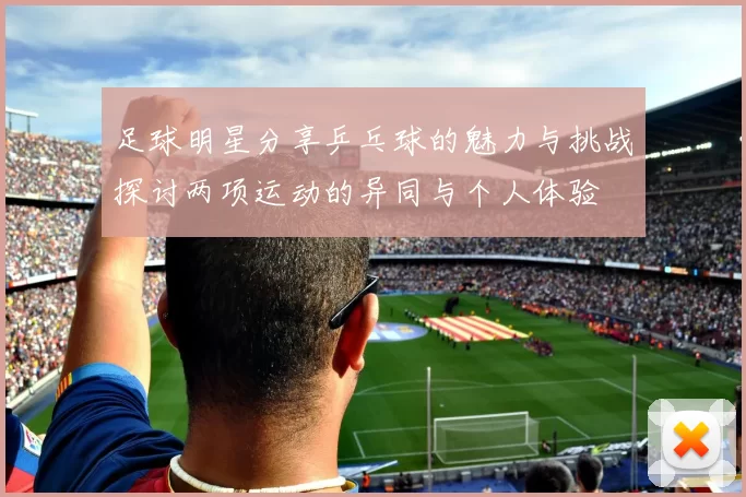 足球明星分享乒乓球的魅力与挑战探讨两项运动的异同与个人体验