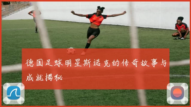 德国足球明星斯诺克的传奇故事与成就揭秘