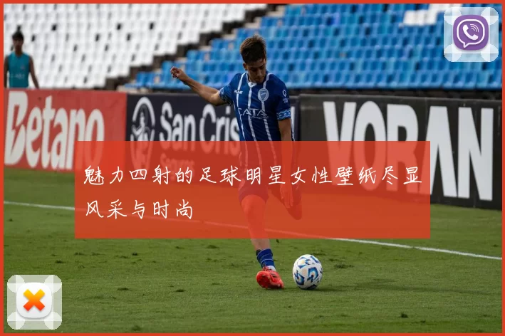 魅力四射的足球明星女性壁纸尽显风采与时尚