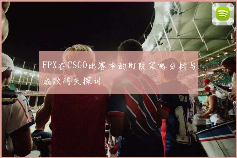 FPX在CSGO比赛中的盯防策略分析与成败得失探讨