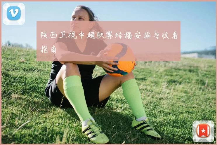 陕西卫视中超联赛转播安排与收看指南