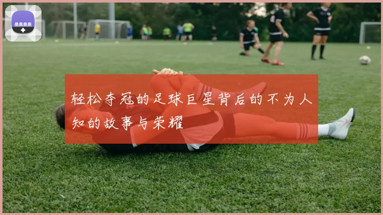 轻松夺冠的足球巨星背后的不为人知的故事与荣耀