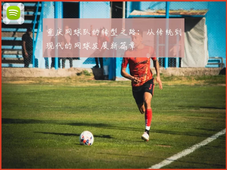 重庆网球队的转型之路：从传统到现代的网球发展新篇章