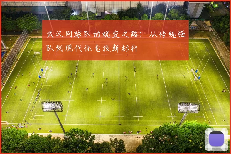 武汉网球队的蜕变之路：从传统强队到现代化竞技新标杆