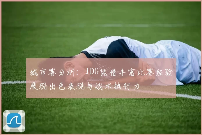 城市赛分析：JDG凭借丰富比赛经验展现出色表现与战术执行力