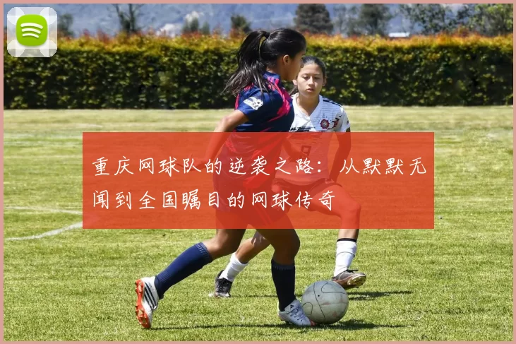 重庆网球队的逆袭之路：从默默无闻到全国瞩目的网球传奇