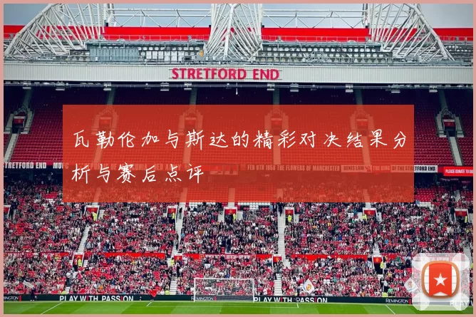 瓦勒伦加与斯达的精彩对决结果分析与赛后点评