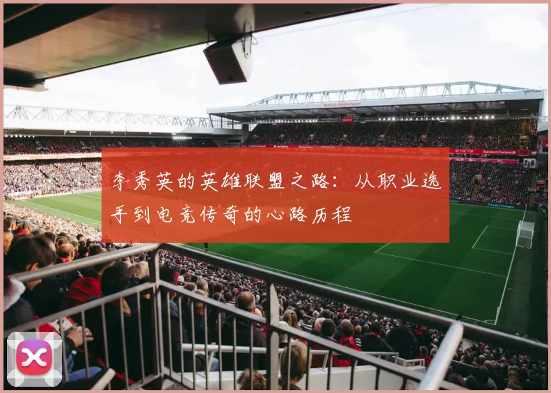 李秀英的英雄联盟之路：从职业选手到电竞传奇的心路历程