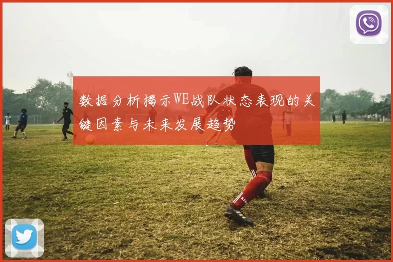 数据分析揭示WE战队状态表现的关键因素与未来发展趋势