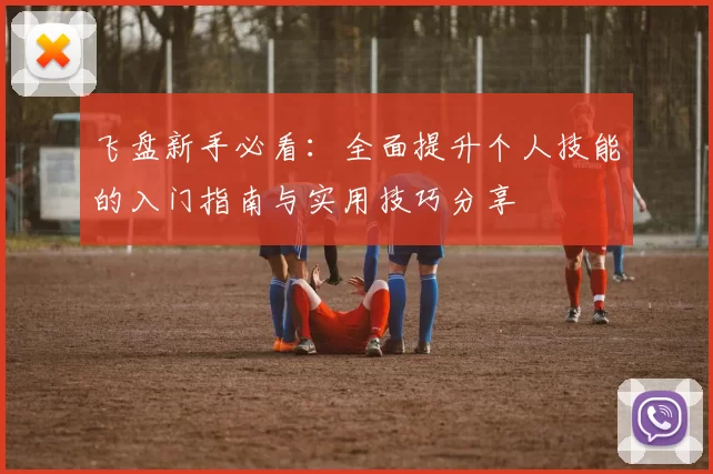 飞盘新手必看：全面提升个人技能的入门指南与实用技巧分享