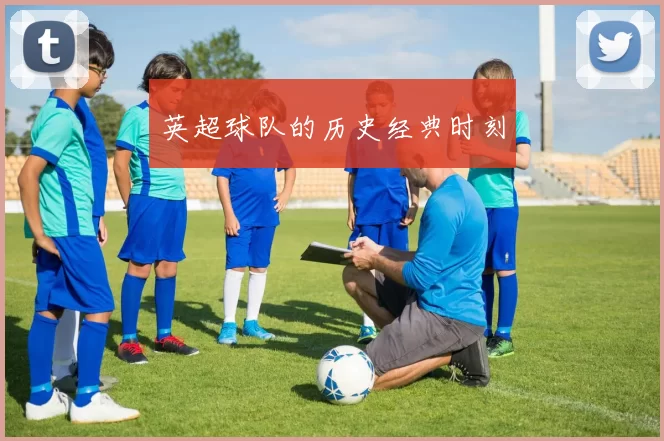 英超球队的历史经典时刻