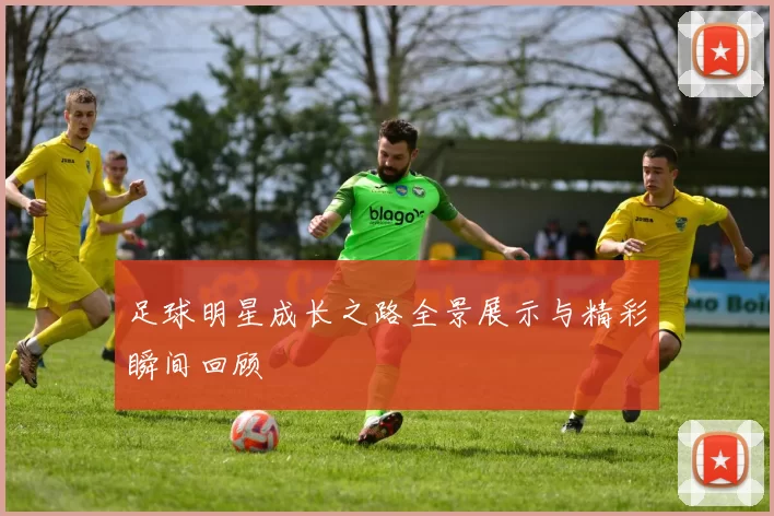 足球明星成长之路全景展示与精彩瞬间回顾