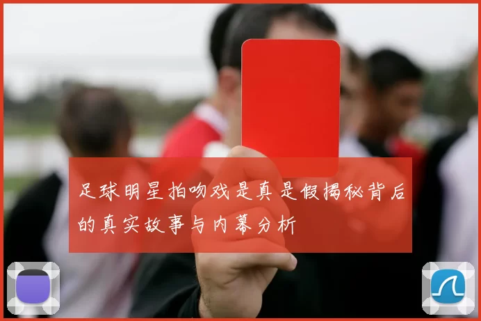 足球明星拍吻戏是真是假揭秘背后的真实故事与内幕分析