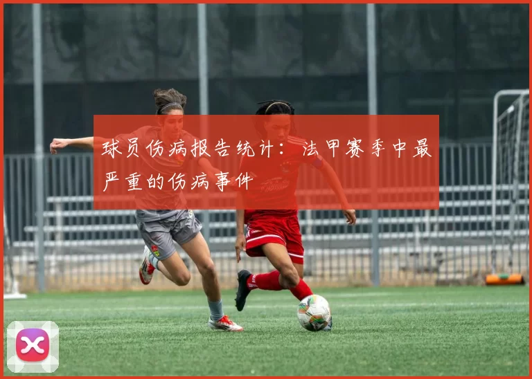 球员伤病报告统计：法甲赛季中最严重的伤病事件