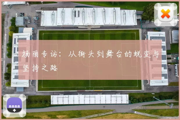 杨丽专访：从街头到舞台的蜕变与坚持之路