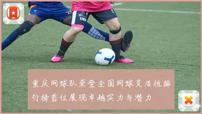 重庆网球队荣登全国网球灵活性排行榜首位展现卓越实力与潜力