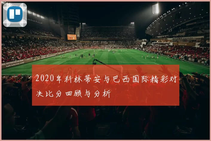 2020年科林蒂安与巴西国际精彩对决比分回顾与分析
