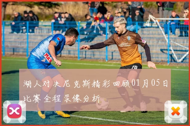 湖人对决尼克斯精彩回顾01月05日比赛全程录像分析