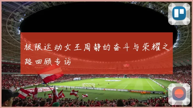 极限运动女王周静的奋斗与荣耀之路回顾专访