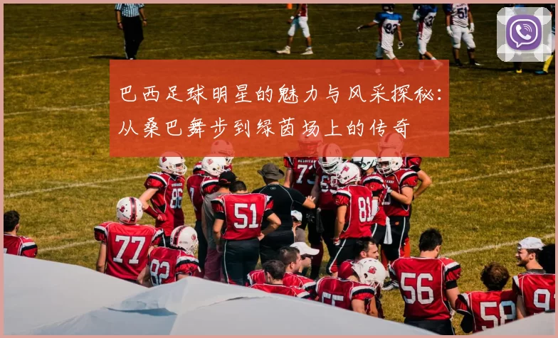 巴西足球明星的魅力与风采探秘：从桑巴舞步到绿茵场上的传奇