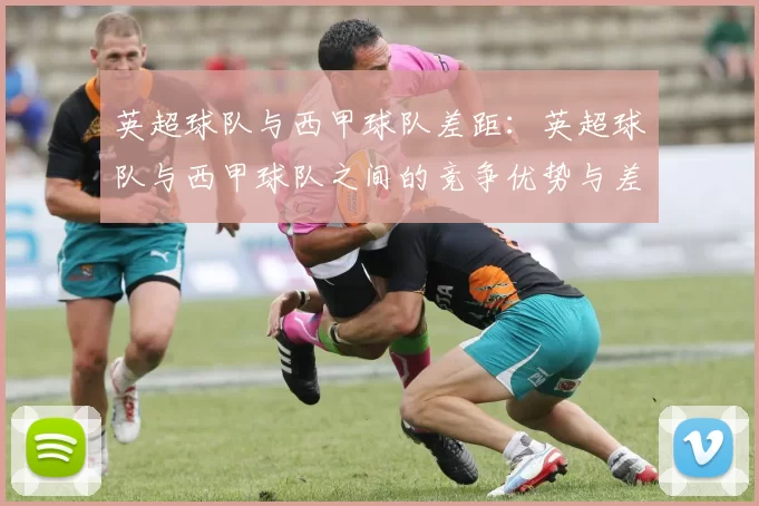 英超球队与西甲球队差距：英超球队与西甲球队之间的竞争优势与差距