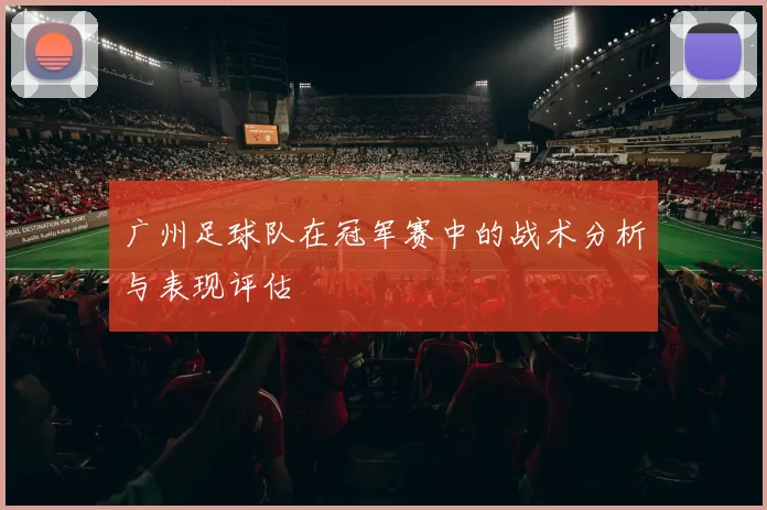 广州足球队在冠军赛中的战术分析与表现评估