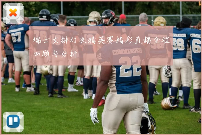 瑞士女排对决精英赛精彩直播全程回顾与分析