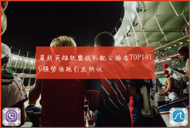 最新英雄联盟战队配合排名TOP10IG强势领跑引发热议