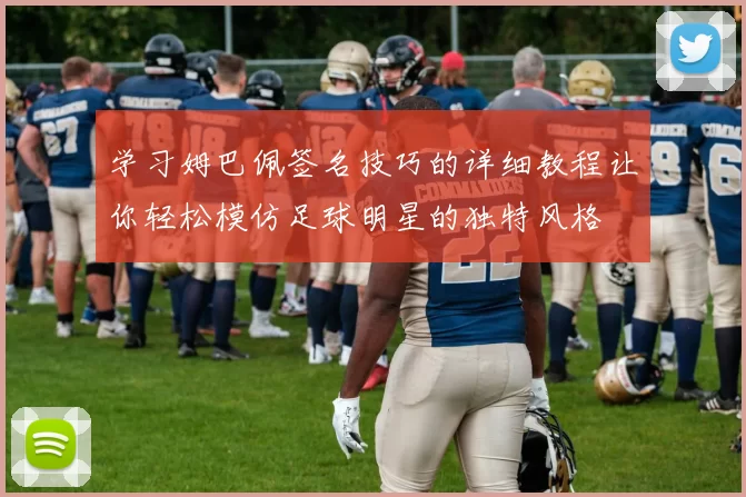 学习姆巴佩签名技巧的详细教程让你轻松模仿足球明星的独特风格
