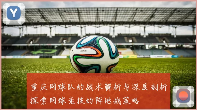 重庆网球队的战术解析与深度剖析探索网球竞技的阵地战策略