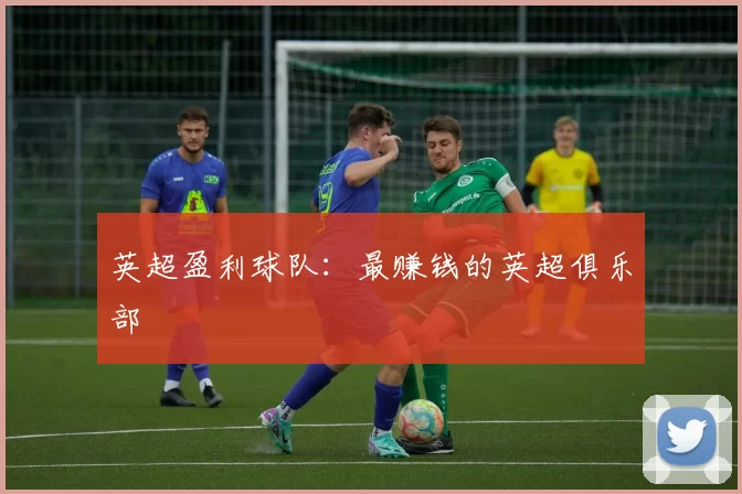 英超盈利球队：最赚钱的英超俱乐部