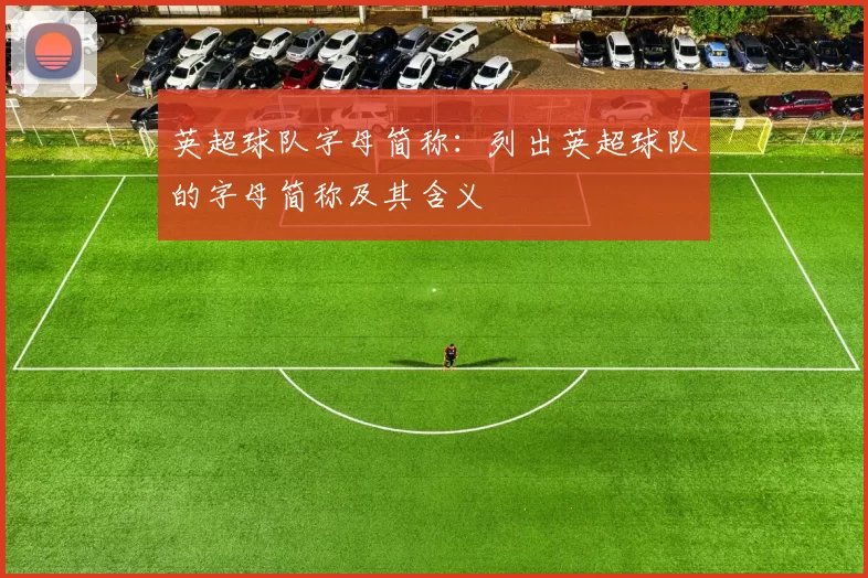 英超球队字母简称：列出英超球队的字母简称及其含义